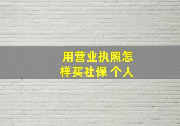 用营业执照怎样买社保 个人